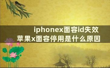 iphonex面容id失效 苹果x面容停用是什么原因